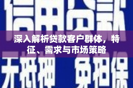 盘山深入解析贷款客户群体，特征、需求与市场策略