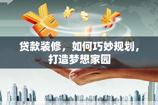 盘山贷款装修，如何巧妙规划，打造梦想家园