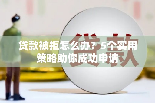 盘山贷款被拒怎么办？5个实用策略助你成功申请