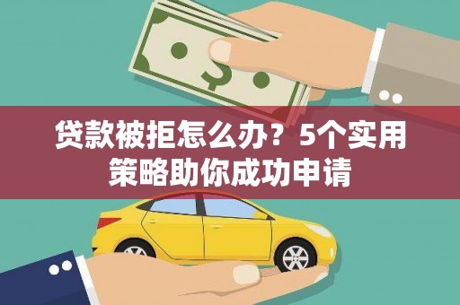 盘山贷款被拒怎么办？5个实用策略助你成功申请