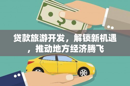 盘山贷款旅游开发，解锁新机遇，推动地方经济腾飞